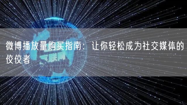微博播放量购买指南：让你轻松成为社交媒体的佼佼者