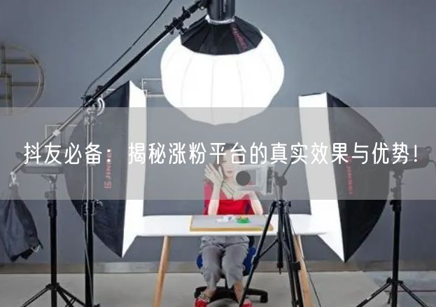 抖友必备：揭秘涨粉平台的真实效果与优势！