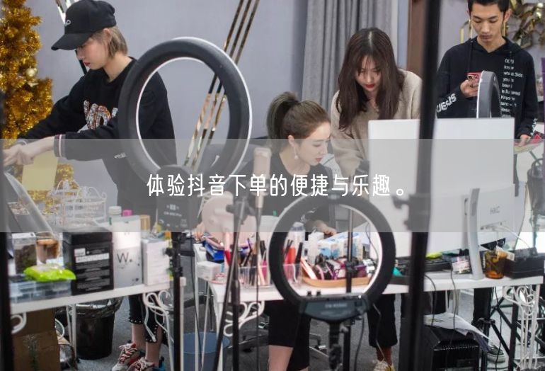 体验抖音下单的便捷与乐趣。