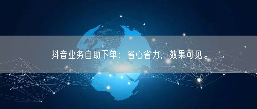 抖音业务自助下单：省心省力，效果可见。