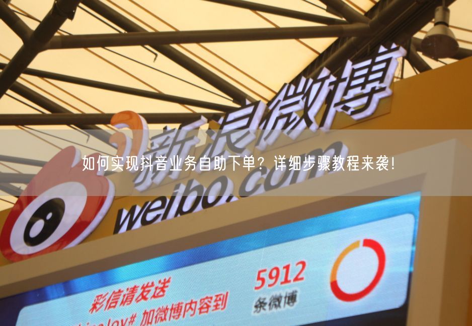 如何实现抖音业务自助下单？详细步骤教程来袭！